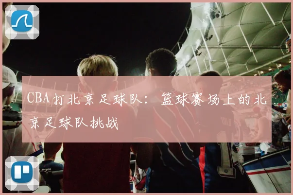 CBA打北京足球队：篮球赛场上的北京足球队挑战