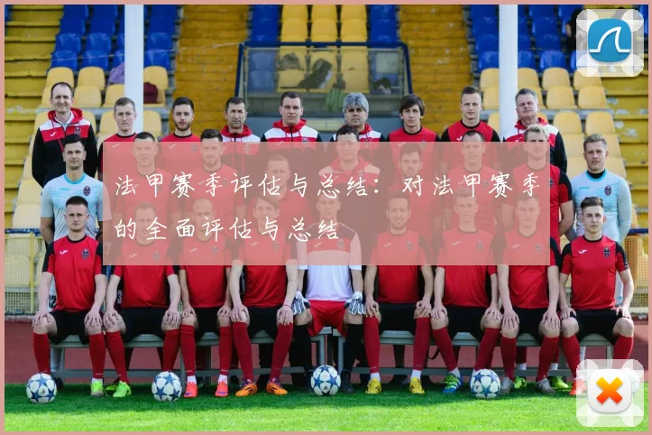 法甲赛季评估与总结：对法甲赛季的全面评估与总结