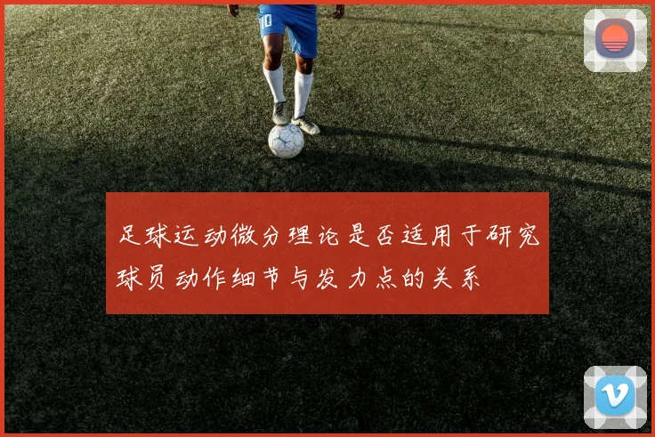 足球运动微分理论是否适用于研究球员动作细节与发力点的关系