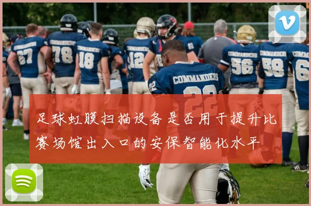 足球虹膜扫描设备是否用于提升比赛场馆出入口的安保智能化水平